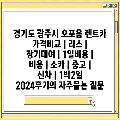 경기도 광주시 오포읍 렌트카 가격비교 | 리스 | 장기대여 | 1일비용 | 비용 | 소카 | 중고 | 신차 | 1박2일 2024후기