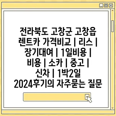 전라북도 고창군 고창읍 렌트카 가격비교 | 리스 | 장기대여 | 1일비용 | 비용 | 소카 | 중고 | 신차 | 1박2일 2024후기