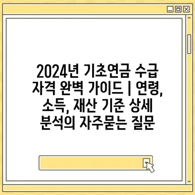 2024년 기초연금 수급 자격 완벽 가이드 | 연령, 소득, 재산 기준 상세 분석