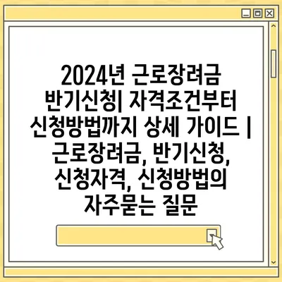 2024년 근로장려금 반기신청| 자격조건부터 신청방법까지 상세 가이드 | 근로장려금, 반기신청, 신청자격, 신청방법