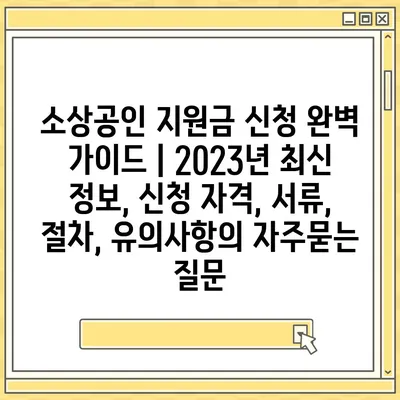 소상공인 지원금 신청 완벽 가이드 | 2023년 최신 정보, 신청 자격, 서류, 절차, 유의사항