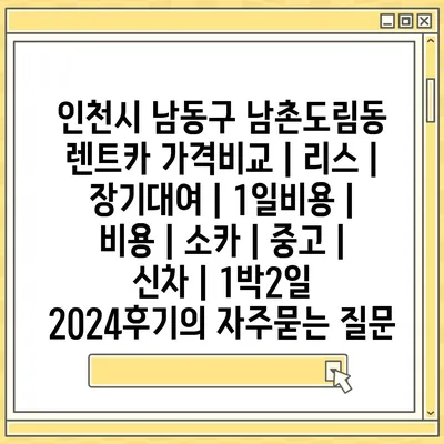 인천시 남동구 남촌도림동 렌트카 가격비교 | 리스 | 장기대여 | 1일비용 | 비용 | 소카 | 중고 | 신차 | 1박2일 2024후기