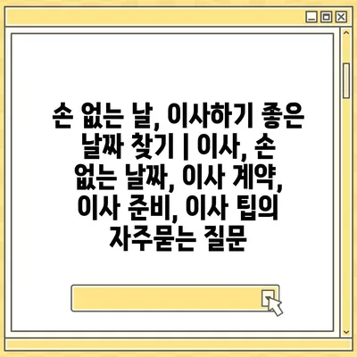 손 없는 날, 이사하기 좋은 날짜 찾기 | 이사, 손 없는 날짜, 이사 계약, 이사 준비, 이사 팁