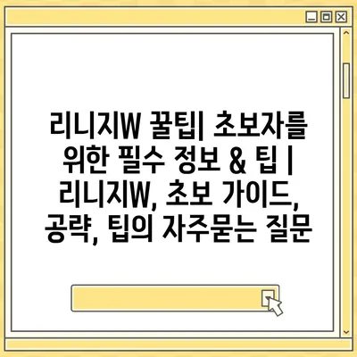 리니지W 꿀팁| 초보자를 위한 필수 정보 & 팁 | 리니지W, 초보 가이드, 공략, 팁