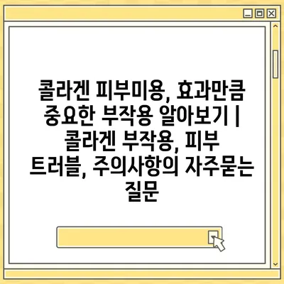 콜라겐 피부미용, 효과만큼 중요한 부작용 알아보기 | 콜라겐 부작용, 피부 트러블, 주의사항