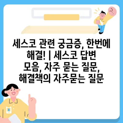 세스코 관련 궁금증, 한번에 해결! | 세스코 답변 모음, 자주 묻는 질문, 해결책