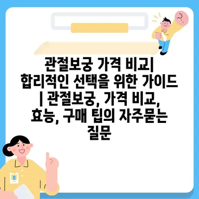 관절보궁 가격 비교|  합리적인 선택을 위한 가이드 | 관절보궁, 가격 비교, 효능, 구매 팁