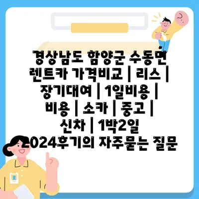 경상남도 함양군 수동면 렌트카 가격비교 | 리스 | 장기대여 | 1일비용 | 비용 | 소카 | 중고 | 신차 | 1박2일 2024후기