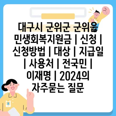 대구시 군위군 군위읍 민생회복지원금 | 신청 | 신청방법 | 대상 | 지급일 | 사용처 | 전국민 | 이재명 | 2024