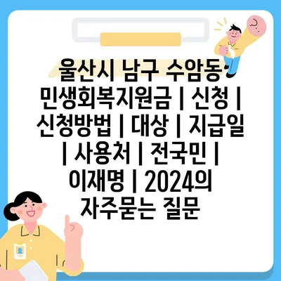 울산시 남구 수암동 민생회복지원금 | 신청 | 신청방법 | 대상 | 지급일 | 사용처 | 전국민 | 이재명 | 2024