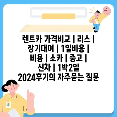 렌트카 가격비교 | 리스 | 장기대여 | 1일비용 | 비용 | 소카 | 중고 | 신차 | 1박2일 2024후기