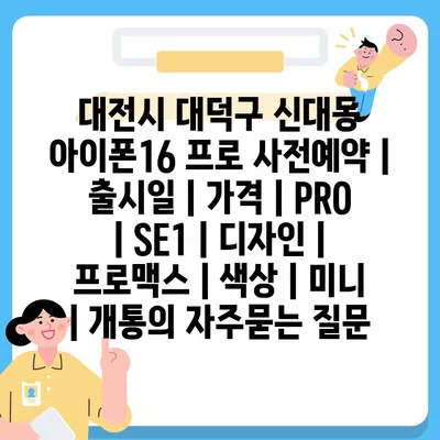 대전시 대덕구 신대동 아이폰16 프로 사전예약 | 출시일 | 가격 | PRO | SE1 | 디자인 | 프로맥스 | 색상 | 미니 | 개통