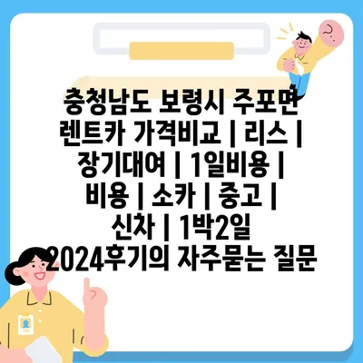 충청남도 보령시 주포면 렌트카 가격비교 | 리스 | 장기대여 | 1일비용 | 비용 | 소카 | 중고 | 신차 | 1박2일 2024후기