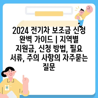 2024 전기차 보조금 신청 완벽 가이드 | 지역별 지원금, 신청 방법, 필요 서류, 주의 사항