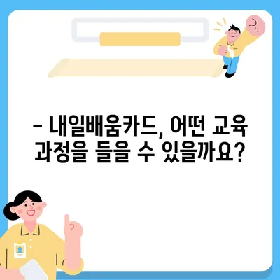 국민내일배움카드 자격, 어디서 사용할 수 있을까요? | 사용처, 혜택, 신청 방법, 자격 확인