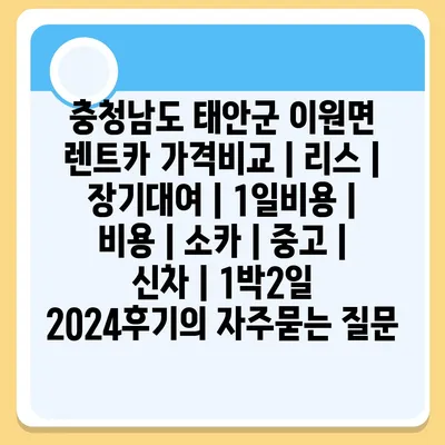 충청남도 태안군 이원면 렌트카 가격비교 | 리스 | 장기대여 | 1일비용 | 비용 | 소카 | 중고 | 신차 | 1박2일 2024후기