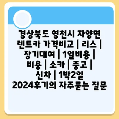 경상북도 영천시 자양면 렌트카 가격비교 | 리스 | 장기대여 | 1일비용 | 비용 | 소카 | 중고 | 신차 | 1박2일 2024후기