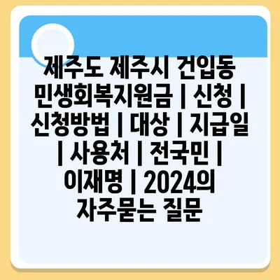 제주도 제주시 건입동 민생회복지원금 | 신청 | 신청방법 | 대상 | 지급일 | 사용처 | 전국민 | 이재명 | 2024