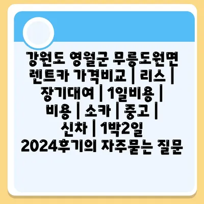 강원도 영월군 무릉도원면 렌트카 가격비교 | 리스 | 장기대여 | 1일비용 | 비용 | 소카 | 중고 | 신차 | 1박2일 2024후기