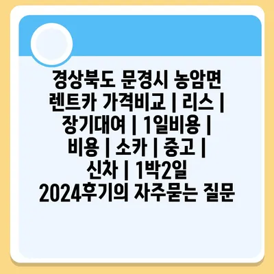 경상북도 문경시 농암면 렌트카 가격비교 | 리스 | 장기대여 | 1일비용 | 비용 | 소카 | 중고 | 신차 | 1박2일 2024후기