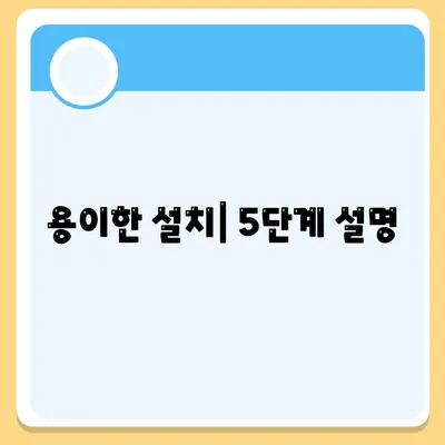 용이한 설치| 5단계 설명