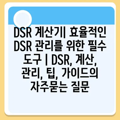 DSR 계산기| 효율적인 DSR 관리를 위한 필수 도구 | DSR, 계산, 관리, 팁, 가이드