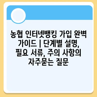 농협 인터넷뱅킹 가입 완벽 가이드 | 단계별 설명, 필요 서류, 주의 사항