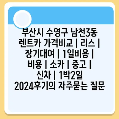 부산시 수영구 남천3동 렌트카 가격비교 | 리스 | 장기대여 | 1일비용 | 비용 | 소카 | 중고 | 신차 | 1박2일 2024후기