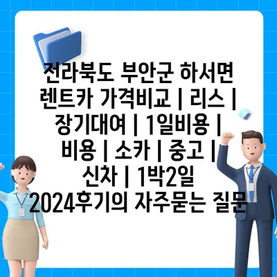 전라북도 부안군 하서면 렌트카 가격비교 | 리스 | 장기대여 | 1일비용 | 비용 | 소카 | 중고 | 신차 | 1박2일 2024후기