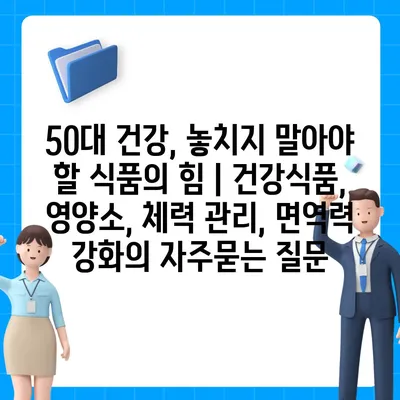 50대 건강, 놓치지 말아야 할 식품의 힘 | 건강식품, 영양소, 체력 관리, 면역력 강화