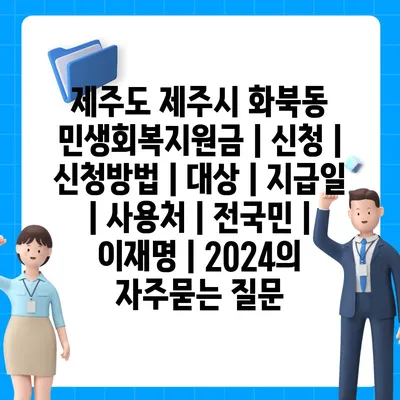 제주도 제주시 화북동 민생회복지원금 | 신청 | 신청방법 | 대상 | 지급일 | 사용처 | 전국민 | 이재명 | 2024