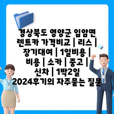 경상북도 영양군 입암면 렌트카 가격비교 | 리스 | 장기대여 | 1일비용 | 비용 | 소카 | 중고 | 신차 | 1박2일 2024후기