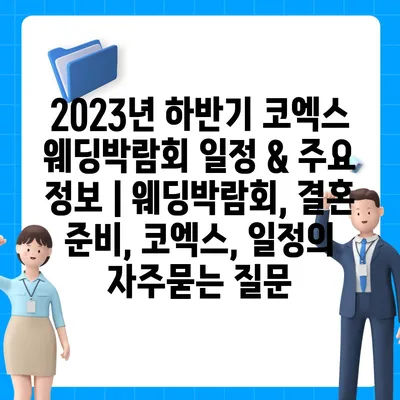 2023년 하반기 코엑스 웨딩박람회 일정 & 주요 정보 | 웨딩박람회, 결혼 준비, 코엑스, 일정