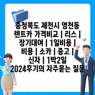 충청북도 제천시 영천동 렌트카 가격비교 | 리스 | 장기대여 | 1일비용 | 비용 | 소카 | 중고 | 신차 | 1박2일 2024후기