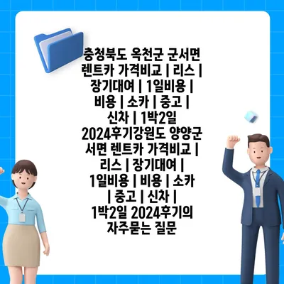 충청북도 옥천군 군서면 렌트카 가격비교 | 리스 | 장기대여 | 1일비용 | 비용 | 소카 | 중고 | 신차 | 1박2일 2024후기강원도 양양군 서면 렌트카 가격비교 | 리스 | 장기대여 | 1일비용 | 비용 | 소카 | 중고 | 신차 | 1박2일 2024후기