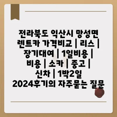 전라북도 익산시 망성면 렌트카 가격비교 | 리스 | 장기대여 | 1일비용 | 비용 | 소카 | 중고 | 신차 | 1박2일 2024후기