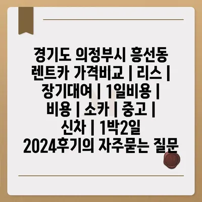 경기도 의정부시 흥선동 렌트카 가격비교 | 리스 | 장기대여 | 1일비용 | 비용 | 소카 | 중고 | 신차 | 1박2일 2024후기