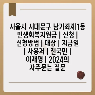 서울시 서대문구 남가좌제1동 민생회복지원금 | 신청 | 신청방법 | 대상 | 지급일 | 사용처 | 전국민 | 이재명 | 2024