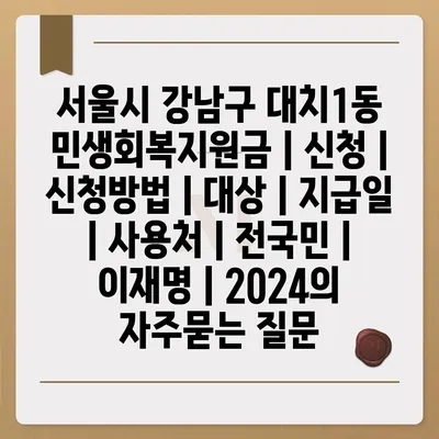 서울시 강남구 대치1동 민생회복지원금 | 신청 | 신청방법 | 대상 | 지급일 | 사용처 | 전국민 | 이재명 | 2024