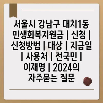 서울시 강남구 대치1동 민생회복지원금 | 신청 | 신청방법 | 대상 | 지급일 | 사용처 | 전국민 | 이재명 | 2024