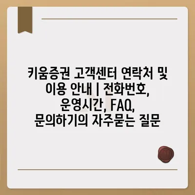 키움증권 고객센터 연락처 및 이용 안내 | 전화번호, 운영시간, FAQ, 문의하기