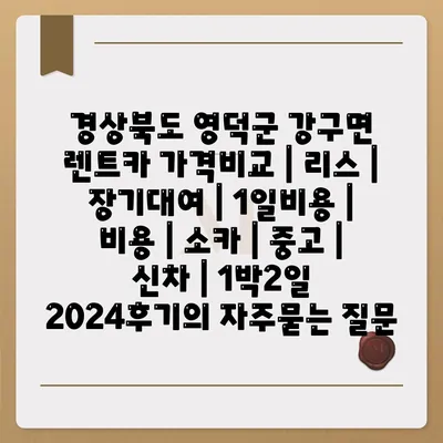 경상북도 영덕군 강구면 렌트카 가격비교 | 리스 | 장기대여 | 1일비용 | 비용 | 소카 | 중고 | 신차 | 1박2일 2024후기