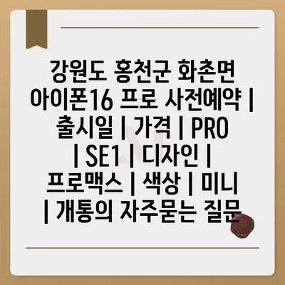 강원도 홍천군 화촌면 아이폰16 프로 사전예약 | 출시일 | 가격 | PRO | SE1 | 디자인 | 프로맥스 | 색상 | 미니 | 개통