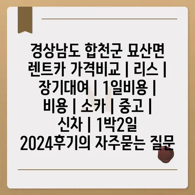 경상남도 합천군 묘산면 렌트카 가격비교 | 리스 | 장기대여 | 1일비용 | 비용 | 소카 | 중고 | 신차 | 1박2일 2024후기