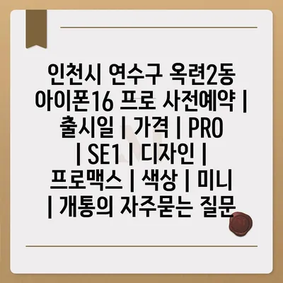 인천시 연수구 옥련2동 아이폰16 프로 사전예약 | 출시일 | 가격 | PRO | SE1 | 디자인 | 프로맥스 | 색상 | 미니 | 개통