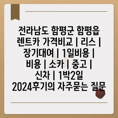 전라남도 함평군 함평읍 렌트카 가격비교 | 리스 | 장기대여 | 1일비용 | 비용 | 소카 | 중고 | 신차 | 1박2일 2024후기