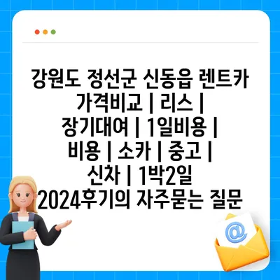 강원도 정선군 신동읍 렌트카 가격비교 | 리스 | 장기대여 | 1일비용 | 비용 | 소카 | 중고 | 신차 | 1박2일 2024후기