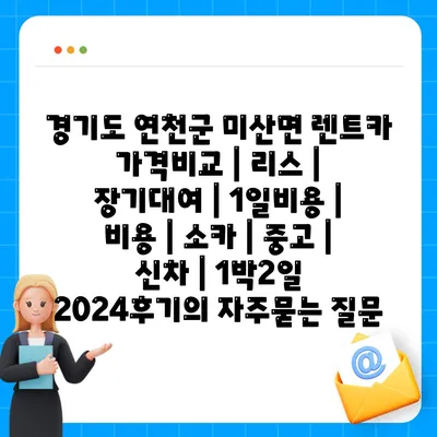 경기도 연천군 미산면 렌트카 가격비교 | 리스 | 장기대여 | 1일비용 | 비용 | 소카 | 중고 | 신차 | 1박2일 2024후기