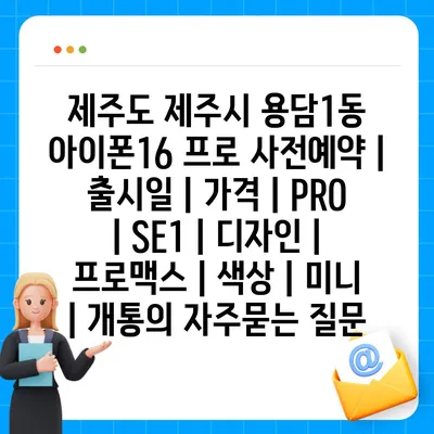 제주도 제주시 용담1동 아이폰16 프로 사전예약 | 출시일 | 가격 | PRO | SE1 | 디자인 | 프로맥스 | 색상 | 미니 | 개통