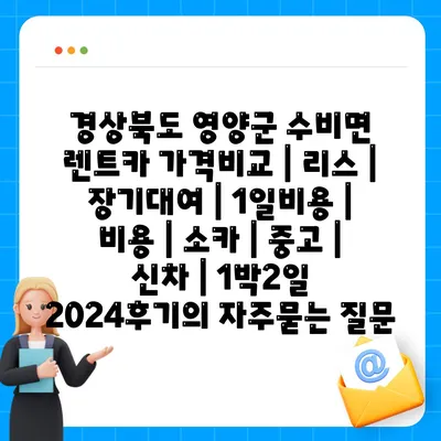 경상북도 영양군 수비면 렌트카 가격비교 | 리스 | 장기대여 | 1일비용 | 비용 | 소카 | 중고 | 신차 | 1박2일 2024후기